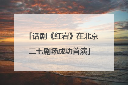 话剧《红岩》在北京二七剧场成功首演
