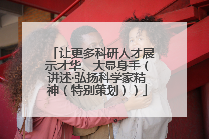 让更多科研人才展示才华、大显身手（讲述·弘扬科学家精神（特别策划））