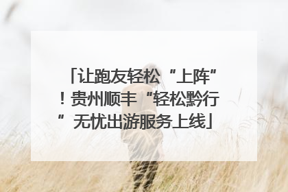 让跑友轻松“上阵”！贵州顺丰“轻松黔行”无忧出游服务上线