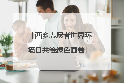 西乡志愿者世界环境日共绘绿色画卷