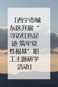 西宁市城东区开展“寻访红色足迹 筑牢党性根基”职工主题研学活动