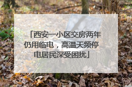 西安一小区交房两年仍用临电，高温天频停电居民深受困扰
