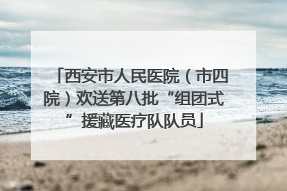 西安市人民医院（市四院）欢送第八批“组团式”援藏医疗队队员