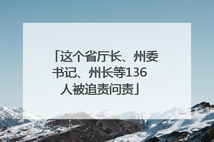 这个省厅长、州委书记、州长等136人被追责问责