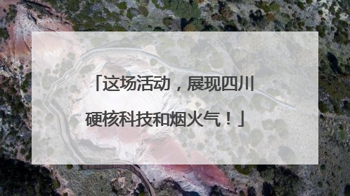 这场活动，展现四川硬核科技和烟火气！