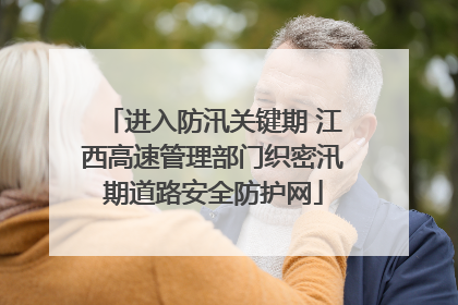 进入防汛关键期 江西高速管理部门织密汛期道路安全防护网