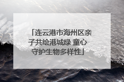 连云港市海州区亲子共绘港城绿 童心守护生物多样性