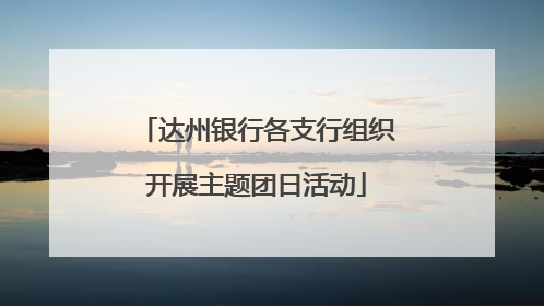 达州银行各支行组织开展主题团日活动