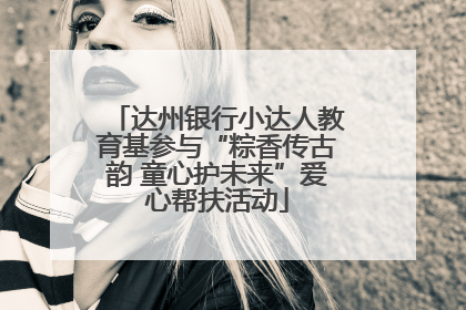 达州银行小达人教育基参与“粽香传古韵 童心护未来”爱心帮扶活动