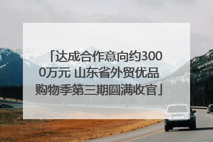 达成合作意向约3000万元 山东省外贸优品购物季第三期圆满收官