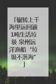辗转上千海里运回逾1吨生活垃圾 泉州远洋渔船“垃圾不落海”