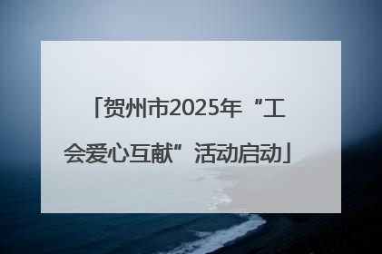 贺州市2025年“工会爱心互献”活动启动