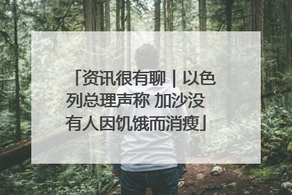 资讯很有聊｜以色列总理声称 加沙没有人因饥饿而消瘦