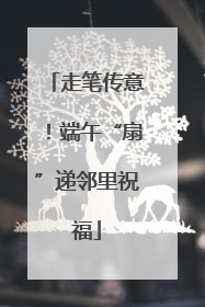 走笔传意！端午“扇”递邻里祝福