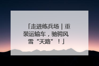 走进练兵场｜重装运输车，驰骋风雪“天路”！