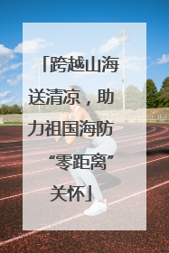 跨越山海送清凉，助力祖国海防“零距离”关怀