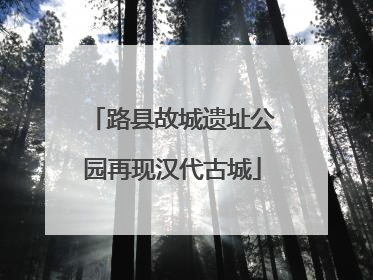 路县故城遗址公园再现汉代古城