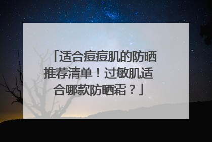 适合痘痘肌的防晒推荐清单！过敏肌适合哪款防晒霜？