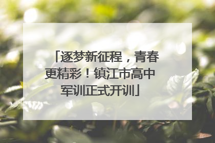 逐梦新征程，青春更精彩！镇江市高中军训正式开训