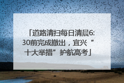 道路清扫每日清晨6:30前完成撤出，宜兴“十大举措”护航高考
