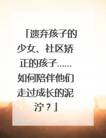 遗弃孩子的少女、社区矫正的孩子……如何陪伴他们走过成长的泥泞？