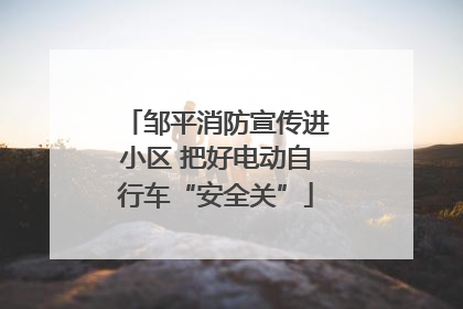 邹平消防宣传进小区 把好电动自行车“安全关”