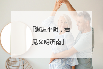 邂逅平阴，看见文明济南