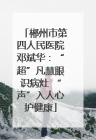 郴州市第四人民医院邓斌华：“超”凡慧眼识病灶 “声”入人心护健康