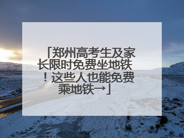 郑州高考生及家长限时免费坐地铁！这些人也能免费乘地铁→