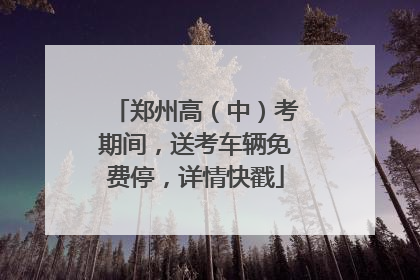 郑州高（中）考期间，送考车辆免费停，详情快戳