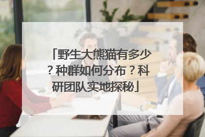 野生大熊猫有多少？种群如何分布？科研团队实地探秘