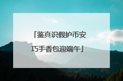 鉴真识假护币安 巧手香包迎端午