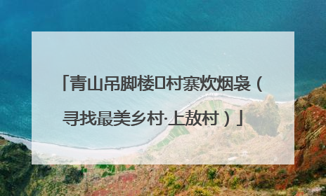 青山吊脚楼 村寨炊烟袅（寻找最美乡村·上敖村）