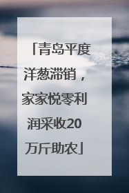 青岛平度洋葱滞销，家家悦零利润采收20万斤助农