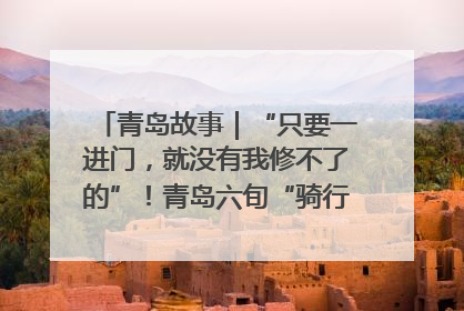青岛故事｜“只要一进门，就没有我修不了的”！青岛六旬“骑行侠”有个隐藏身份，社区“全能维修工”