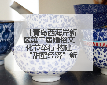 青岛西海岸新区第二届婚俗文化节举行 构建“甜蜜经济”新生态