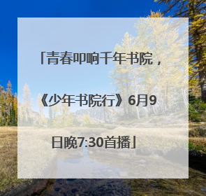青春叩响千年书院，《少年书院行》6月9日晚7:30首播
