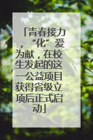 青春接力，“化”爱为献，在校生发起的这一公益项目获得省级立项后正式启动