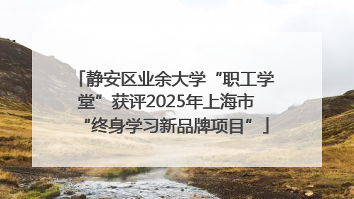 静安区业余大学“职工学堂”获评2025年上海市“终身学习新品牌项目”