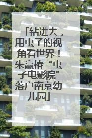 钻进去，用虫子的视角看世界！朱赢椿“虫子电影院”落户南京幼儿园