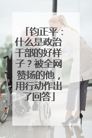 钧正平：什么是政治干部的好样子？被全网赞扬的他，用行动作出了回答