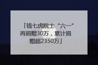 钱七虎院士“六一”再捐赠30万，累计捐赠超2350万