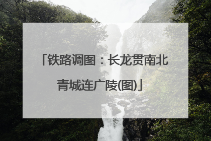 铁路调图：长龙贯南北 青城连广陵(图)