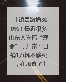 销量激增300%！最近很多山东人靠它“续命”，厂家：日销1万杯不够卖，在加班了