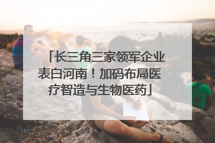 长三角三家领军企业表白河南！加码布局医疗智造与生物医药