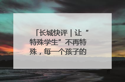 长城快评｜让“特殊学生”不再特殊，每一个孩子的梦想都同样伟大