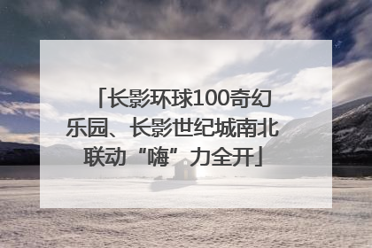 长影环球100奇幻乐园、长影世纪城南北联动“嗨”力全开
