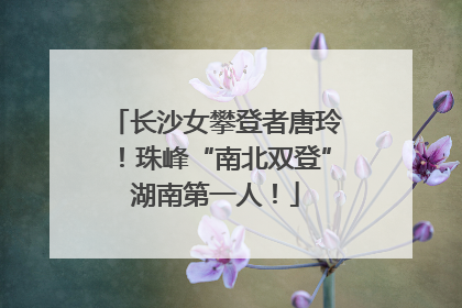 长沙女攀登者唐玲！珠峰“南北双登”湖南第一人！