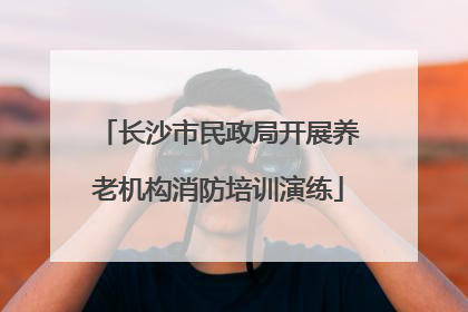 长沙市民政局开展养老机构消防培训演练