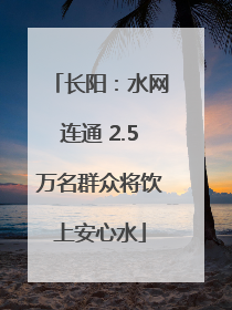 长阳：水网连通 2.5万名群众将饮上安心水